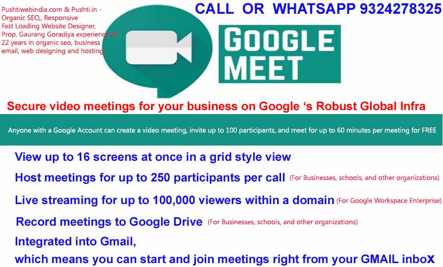 Google Workspace (Formerly G Suite) Authorized Reseller, Mumbai,Pune, Surat, Rajkot, Bengalore, Chennai, Hyderabad, Bengaluru, Vapi, Valsad, Palghar, Belapur Secure video meetings for your business BY GOOGLE MEET IN MUMBAI. Keep your team connected with enterprise-grade video conferencing built on Google’s robust and secure global infrastructure. Meet is included with G Suite and G Suite for Education. Google Meet is fully integrated with G Suite, so you can join meetings directly from a Calendar event or email invite. All of the important event details are right there when you need them, whether you’re joining from a computer, phone, or conference room. Call on 9324278325 for google meet service in mumbai, thane, India
